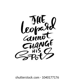 The leopard cannot change his spots. Hand drawn lettering. Vector typography design. Handwritten inscription.