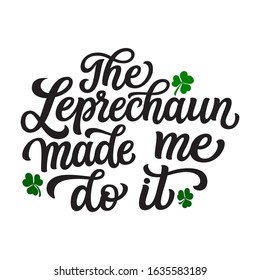 The leprechaun made me do it. Hand lettering quote with clover leaves. Vector typography for St. Patrick's Day decorations, posters, cards, t shirts, pubs