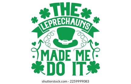 The Leprechauns Made Me Do It - St.Patrick’s Day T- shirt Design, Vector illustration with hand-drawn lettering, Inscription for invitation and greeting card, svg for poster, banner, prints on bags,pi