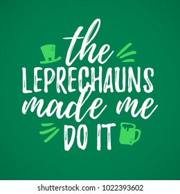 The Leprechauns Made Me Do It funny handdrawn dry brush style lettering, 17 March St. Patrick's Day celebration. Suitable for t-shirt, poster, etc., vector illustration