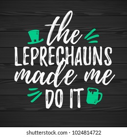 The Leprechauns Made Me Do It funny handdrawn dry brush style lettering on black wooden background, 17 March St. Patrick's Day celebration. Suitable for t-shirt, poster, etc., vector illustration