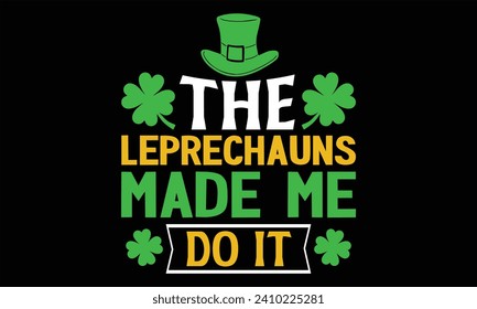 The Leprechauns Made Me Do It - St. Patrick’s Day T shirt Design, Handmade calligraphy vector illustration, Cutting and Silhouette, for prints on bags, cups, card, posters.