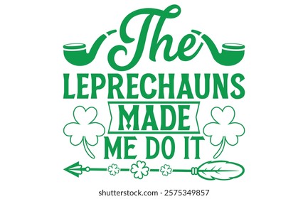 The Leprechauns Made Me Do It - St. Patrick’s Day T-Shirt Design Featuring Handmade Calligraphy Vector, Isolated on Black Background, Crafted for Cricut and Silhouette Users, EPS 10 Included for Versa