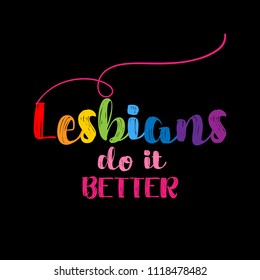 Lesbians do it better - LGBT pride slogan against homosexual discrimination. Modern calligraphy with rainbow colored characters. Good for scrap booking, posters, textiles, gifts, pride sets.
