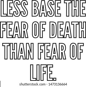 Less base the fear of death than fear of life