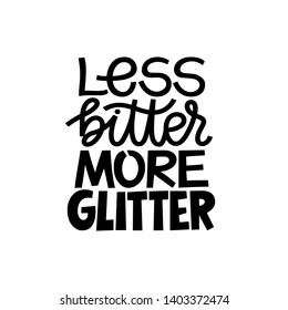 Less bitter MORE glitter. Funny inspirational hand drawn lettering quote. Black and white isolated phrase. Cute girly phrase. Inspirational quote for female, feminist sign, women motivational phrase.