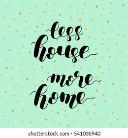 Less house more home. Brush hand lettering vector illustration. Motivating modern calligraphy. Can be used for photo overlays, posters, apparel design, prints, home decor, greeting cards and more.