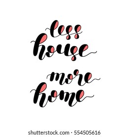 Less house more home. Brush hand lettering vector illustration. Motivating modern calligraphy. Can be used for photo overlays, posters, apparel design, prints, home decor, greeting cards and more.