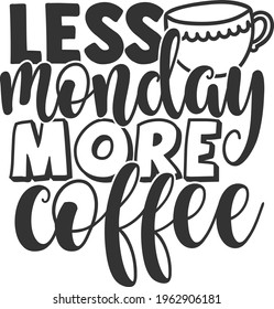 Less Monday More Coffee - Coffee design