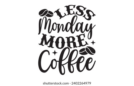 Less Monday More Coffee- Coffee t- shirt design, Handmade calligraphy vector illustration for Cutting Machine, Silhouette Cameo, Cricut Vector illustration Template, Isolated on white background.