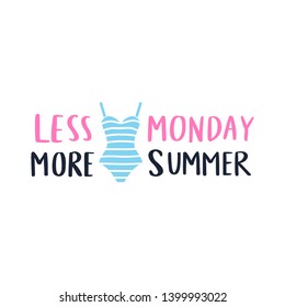 Less monday, more summer - vector lettering. Handwritten calligraphy with swimsuit. Trendy illustration. Colorful art for print design, greeting card, posters, party decorations.