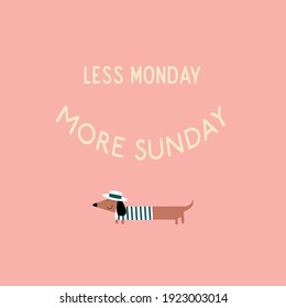 Less Monday more Sunday motivational inspirational quote. Hand drawn illustration of dachshund. Design for t-shirt, apparel, cards, poster, nursery decoration. Vector Illustration