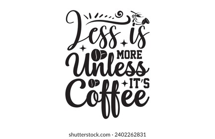 Less Is More Unless It’s Coffee- Coffee t- shirt design, Hand drawn vintage hand lettering, This illustration can be used as a print on t-shirts and bags, stationary or as a poster.