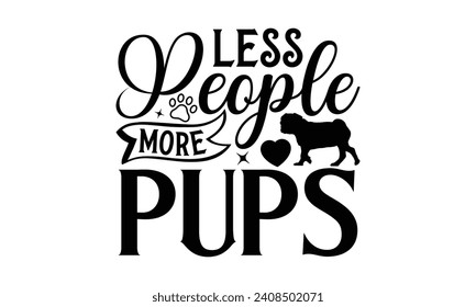 Less People More Pups - Dog T-shirt Design, Vector illustration with hand drawn lettering, Silhouette Cameo, Cricut, Modern calligraphy, Mugs, Notebooks, white background. svg