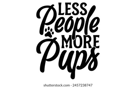 Less People More Pups - Dog T shirt Design, Handmade calligraphy vector illustration, used for poster, simple, lettering  For stickers, mugs, etc.