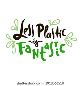 Less plastic is fantastic- inspire motivational quote. Hand drawn funny lettering. Print for inspirational ecological poster, eco t-shirt, natural bag, cups, card, flyer, environmental sticker, badges