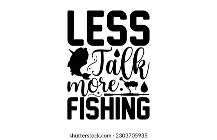 Less Talk More Fishing - Fishing SVG Design, Hand written vector design, Illustration for prints on T-Shirts, bags and Posters, for Cutting Machine, Cameo, Cricut.
