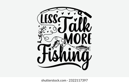 Less Talk More Fishing - Fishing SVG Design, Isolated On White Background, For Cutting Machine, Silhouette Cameo, Cricut. svg