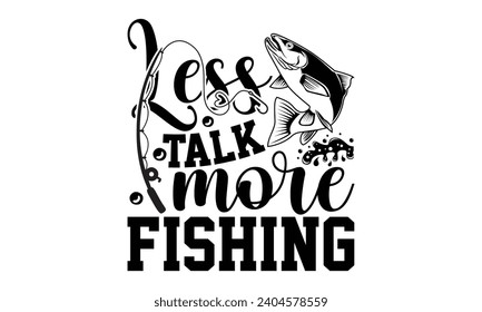 Less Talk More Fishing- Fishing t- shirt design, Hand drawn lettering phrase isolated on white background, Illustration for prints on bags, posters, cards