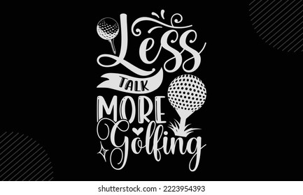 Less Talk More Golfing - Golf T shirt Design, Modern calligraphy, Cut Files for Cricut Svg, Illustration for prints on bags, posters