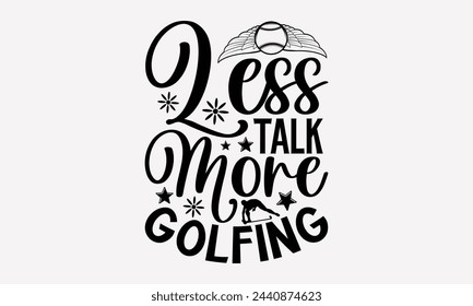 Less Talk More Golfing- Golf t- shirt design, Hand drawn lettering phrase isolated on white background, for Cutting Machine, Silhouette Cameo, Cricut, greeting card template with typography text svg