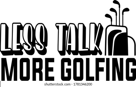 Less talk more golfing quote. Golf clubs