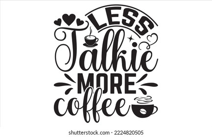 Less Talkie More Coffee - Coffee T shirt Design, Modern calligraphy, Cut Files for Cricut Svg, Illustration for prints on bags, posters