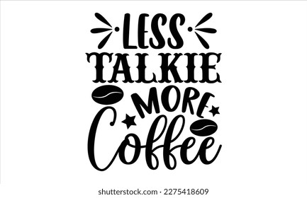 Less talkie more coffee- Coffee T- shirt design, Hand drawn lettering phrase, Illustration for prints on t-shirts and bags, posters, Isolated on white background. EPS 10