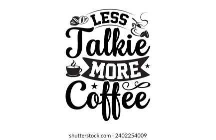 Less Talkie More Coffee- Coffee t- shirt design, Hand drawn lettering phrase Calligraphy for Cutting Machine, Silhouette Cameo, Cricut, eps, Files for Cutting Template.