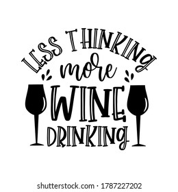 Less Thinking More Wine Drinking -funny saying with wineglass silhouette. Good for T shirt print , home decor, poster, banner, card, and gift design.