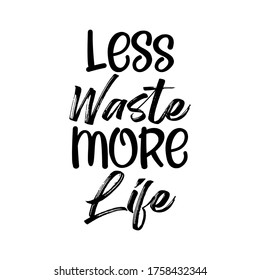 Less waste more life. Best cool environmental quote. Modern calligraphy and hand lettering.