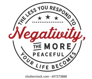 The less you respond to negativity, the more peaceful your life becomes
