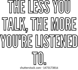 The less you talk the more you re listened to