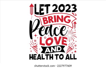 Let 2023 Bring Peace Love And Health To All  - Happy New Year  T shirt Design, Hand drawn vintage illustration with hand-lettering and decoration elements, Cut Files for Cricut Svg, Digital Download svg