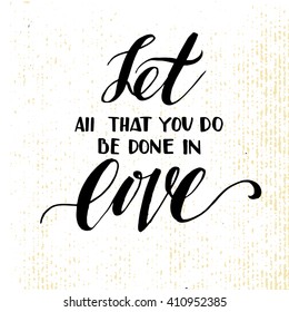 Let all that you do be done in love. Inspiring Modern calligraphic handwritten lettering background. Suitable for printing labels for hand drawn greeting cards,   motivational posters, T-shirts.