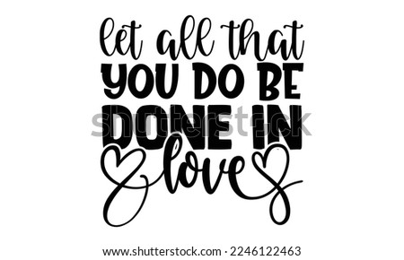 Let All That You Do Be Done In Love - Technician T-shirt Design, Calligraphy graphic design, Hand drawn lettering phrase isolated on white background, eps, svg Files for Cutting