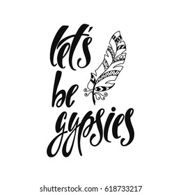 Let be gypsies. Inspirational quote about happiness. Modern calligraphy phrase with hand ornamental feather. Simple vector lettering for print and poster. Typography  design.