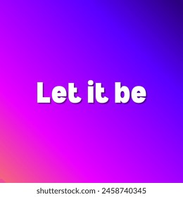Let it be Inspirational and motivational quotes, typography, fashion, art, designs: for prints, posters, cards, t shirt, coffee mug hoodies etc. 