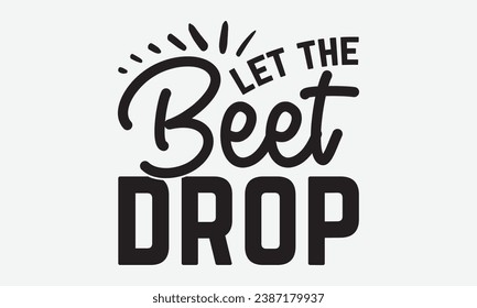 Let The Beet Drop -Kitchen T-Shirt Design, Handmade Calligraphy Vector Illustration, For Wall, Mugs, Cutting Machine, Silhouette Cameo, Cricut.