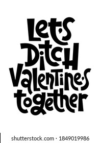 Let is ditch Valentine together - funny, comical, black humor quote about Valentines day. Unique vector anti Valentine lettering for social media, poster, card, banner, textile, gift, design element.