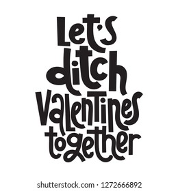 Let is ditch Valentines together - funny, comical, black humor quote about Valentine s day. Unique vector anti valentine lettering for social media, poster, card, banner, textile, gift, T-shirt, mug.