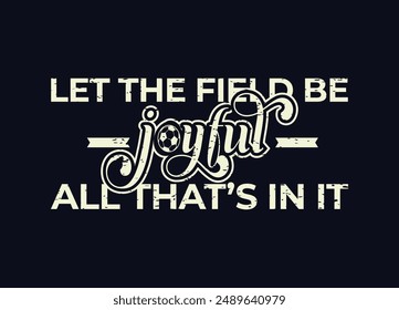 Let the field be joyful, all that’s in it. Soccer and Football. Sports Vector Illustration quote. Design for t shirt, typography, print, poster, banner, gift card, label sticker, mug design etc. POD.