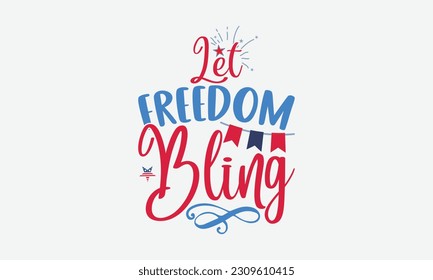 Let Freedom Bling - 4th Of July T-Shirt Design, Independence Day SVG, 4th Of July Sublimation Design, Handmade Calligraphy Vector Illustration.