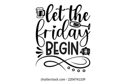 let the friday begin - Alcohol svg t shirt design, Girl Beer Design, Prost, Pretzels and Beer, Calligraphy graphic design, SVG Files for Cutting Cricut and Silhouette, EPS 10