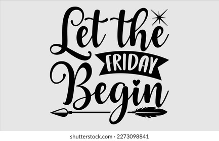 Let the Friday begin- Alcohol SVG T Shirt design, Hand drawn lettering phrase, Girl Beer Design,  Illustration for prints on svg and bags, posters, cards