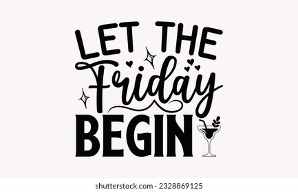 Let The Friday Begin - Alcohol SVG Design, Cheer Quotes, Hand drawn lettering phrase, Isolated on white background. svg
