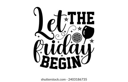 Let The Friday Begin- Alcohol t- shirt design, Hand drawn vintage hand lettering Illustration for prints on bags, posters, cards, eps, Files for Cutting Template.