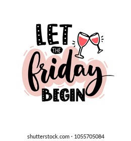 Let the friday begin. Funny quote print for apparel design and posters with hand drawn illustration of wine glasses