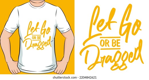 Let Go or be Dragged Motivation Typography Quote T-Shirt Design.