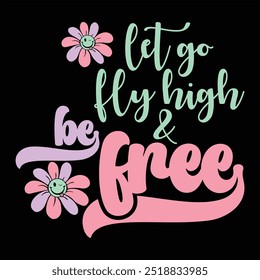 LET GO FLY HIGH AND BE FREE  FLOWER T-SHIRT DESIGN